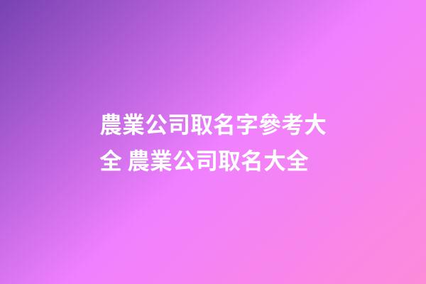 農業公司取名字參考大全 農業公司取名大全-第1張-公司起名-玄機派